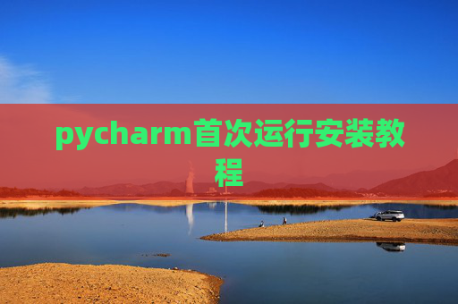 pycharm首次运行安装教程 pycharm首次运行安装教程